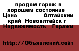 продам гараж в хорошем состояние › Цена ­ 130 000 - Алтайский край, Новоалтайск г. Недвижимость » Гаражи   